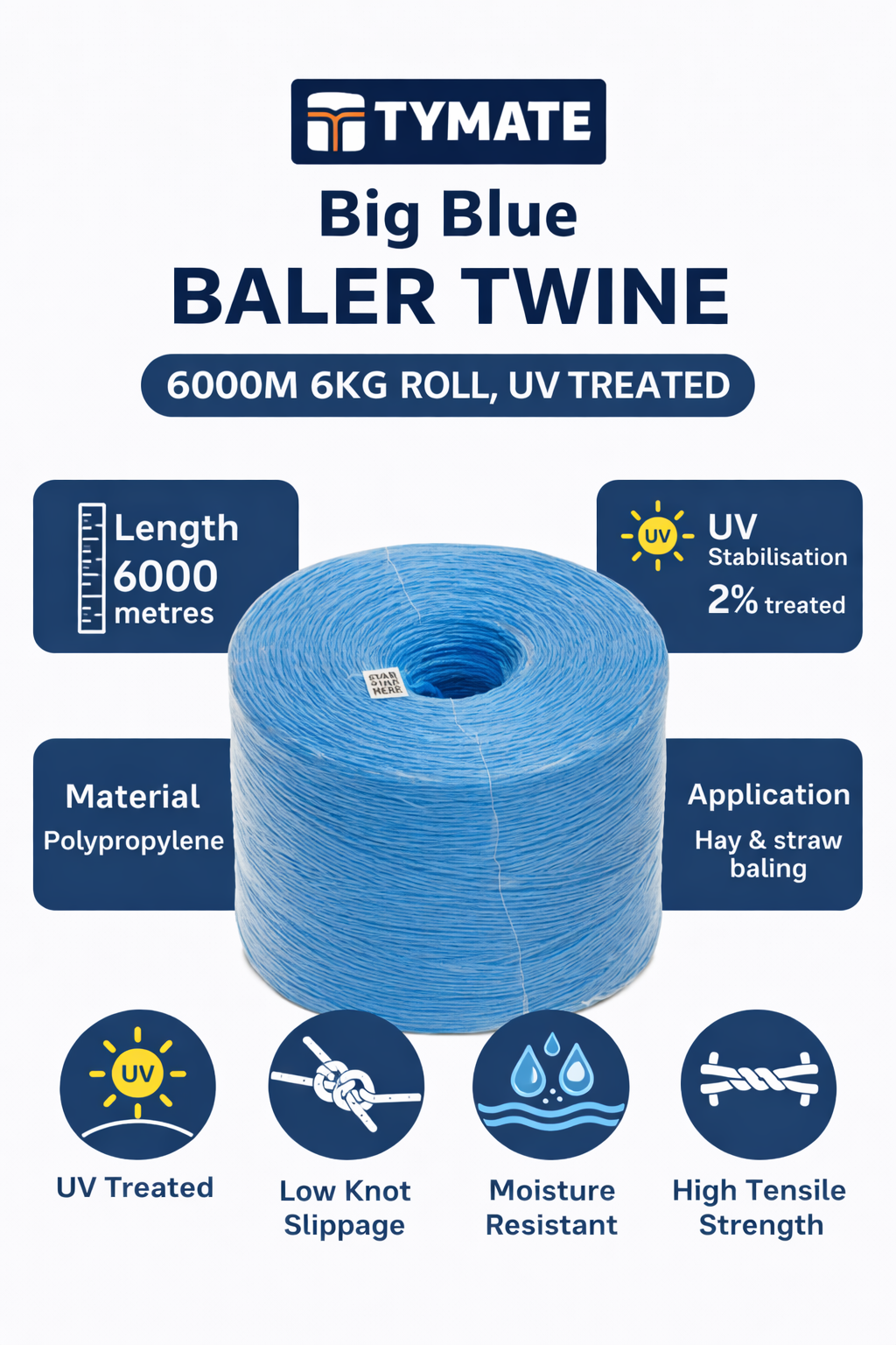 Big Blue BALER TWINE; 6000M 6KG ROLL, UV TREATED; TYMATE; Length 6000 metres; UV Stabilisation 2% treated; Material Polypropylene; Application Hay & straw baling; UV Treated; Low Knot Slippage; Moisture Resistant; High Tensile Strength